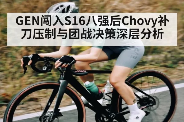 GEN闯入S16八强后Chovy补刀压制与团战决策深层分析